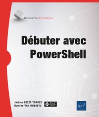 Jérôme Bezet-Torres et Damien Van Robaeys - Débuter avec PowerShell.