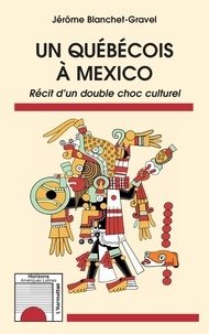 Jérôme Blanchet-Gravel - Un Québécois à Mexico - Récit d'un double choc culturel.