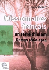Jérôme Bocquet - Mission latine en terre d'Islam - Les chemins de Saint-Paul. Damas 1860-1914.