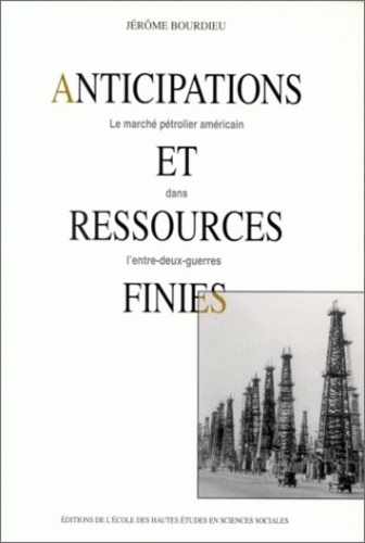 Jérôme Bourdieu - Anticipations et ressources finies. - Le marché pétrolier américain dans l'entre-deux-guerres.