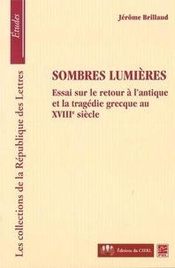 Jérome Brillaud - Sombres lumières - Essai sur le retour à l'antique et la tragédie grecque au XVIIIe siècle.
