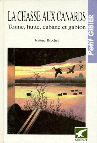 Jérôme Brochet - La Chasse Aux Canards. Tonne, Hutte, Cabane Et Gabion.