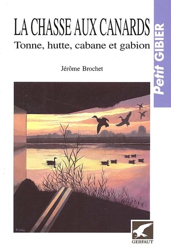 Jérôme Brochet - La chasse aux canards - Tonne, hutte, cabane et gabion du grand gibier blessé.