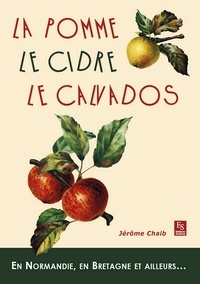 Jérôme Chaïb - La pomme, le cidre, le Calvados - En Normandie, en Bretagne et ailleurs....