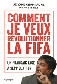 Jérôme Champagne - Comment je veux révolutionner la FIFA - Un français face à Sepp Blatter.
