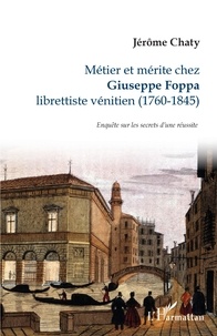 Jérôme Chaty - Métier et mérite chez Giuseppe Foppa librettiste vénitien (1760-1845) - Enquête sur les secrets d'une réussite.