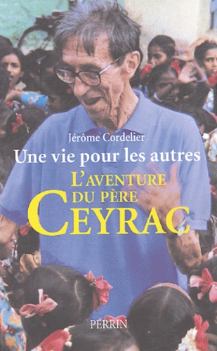 Jérôme Cordelier - Une vie pour les autres - L'aventure du Père Ceyrac.