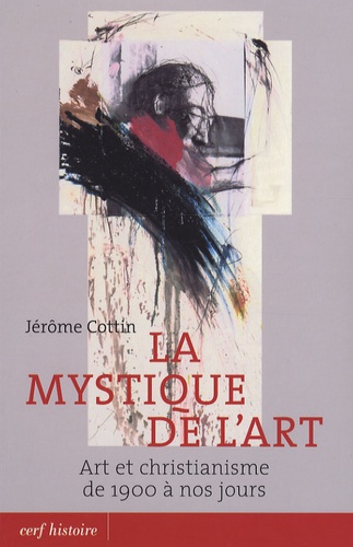 Jérôme Cottin - La mystique de l'art - Art et christianisme de 1900 à nos jours.