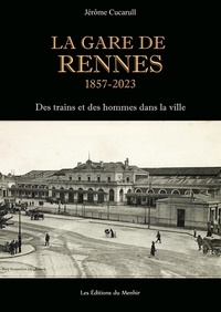Jérôme Cucarull - La Gare de Rennes, 1857-2023 - Des trains et des hommes dans la ville.