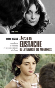 Jérôme d' Estais - Jean Eustache ou la traversée des apparences - Essai sur le cinéma et les puissances du faux.