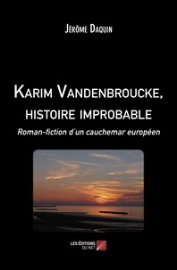 Jérôme Daquin - Karim Vandenbroucke, histoire improbable - Roman-fiction d’un cauchemar européen.