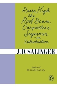 Jerome David Salinger - Raise High the Roof Beam, Carpenters : Seymour - an Introduction.