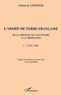 Jérôme de Lespinois - L'Armee De Terre Francaise. De La Defense Du Sanctuaire A La Projection, Tome 1, 1974-1981.