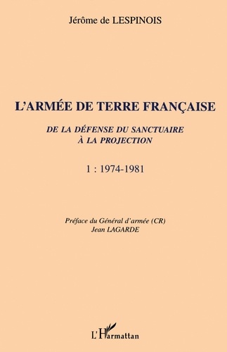 L'Armee De Terre Francaise. De La Defense Du Sanctuaire A La Projection, Tome 1, 1974-1981