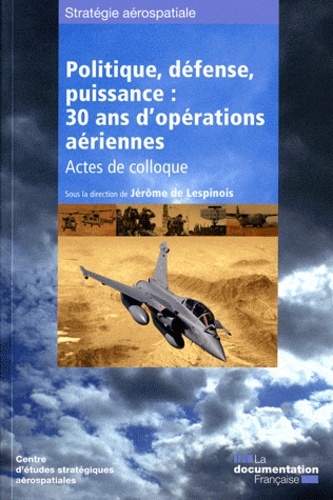 Jérôme de Lespinois - Politique, défense, puissance : 30 ans d'opérations aériennes - Actes de colloque.