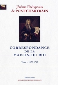 Jérôme de Pontchartrain - Correspondance de la Maison du Roi - Tome 1, 1699-1703.