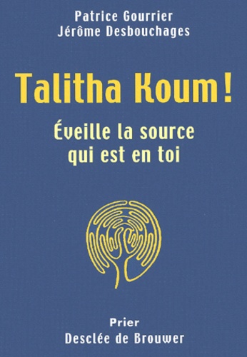 Jérôme Desbouchages et Patrice Gourrier - Talitha Koum ! Eveille La Source Qui Est En Toi.