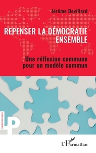 Jérôme Devillard - Repenser la démocratie ensemble - Une réflexion commune pour un modèle commun.