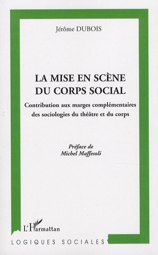 Jérôme Dubois - La mise en scène du corps social - Contribution aux marges complémentaires des sociologies du théâtre et du corps.