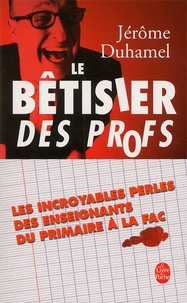 Jérôme Duhamel - Le Betisier Des Profs. Les Incroyables Perles Des Enseignants Du Primaire A La Fac.
