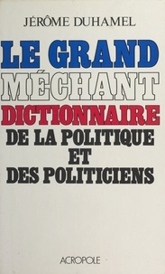 Jérôme Duhamel - Le Grand Méchant Dictionnaire de la politique et des politiciens.