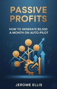 Passive Profits: How to Generate $5,000 a Month on Auto-Pilot