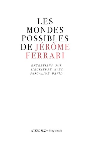 Les mondes possibles de Jérôme Ferrari. Entretiens sur l'écriture