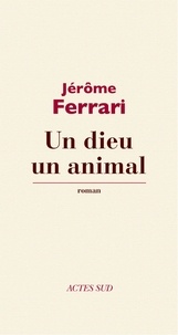 Jérôme Ferrari - Un dieu un animal.