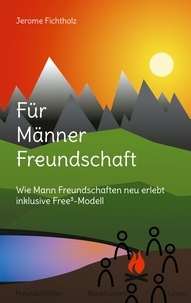 Jerome Fichtholz - Für Männer Freundschaft - Wie man Freundschaften neu erlebt inklusive Free³-Modell.