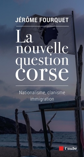 La nouvelle question corse. Nationalisme, clanisme, immigration