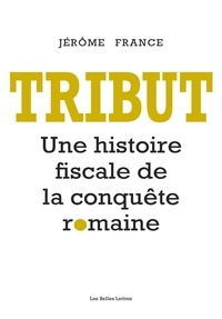 Jérôme France - Tribut - Une histoire fiscale de la conquête romaine.