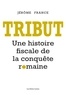 Jérôme France - Tribut - Une histoire fiscale de la conquête romaine.