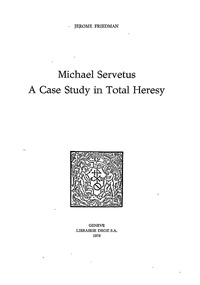 Jerome Friedman - Michael Servetus : A Case Study in Total Heresy.