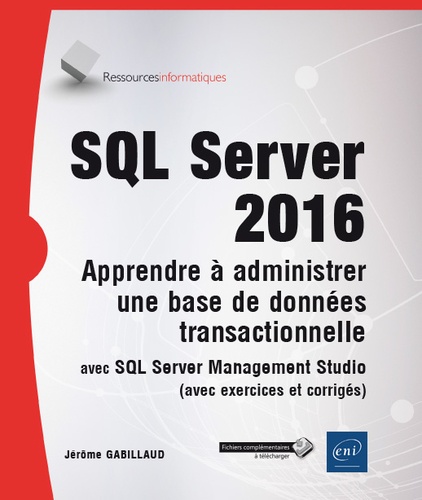 Jérôme Gabillaud - SQL Server 2016 - Apprendre à administrer une base de données transactionnelle avec SQL Server Management Studio.