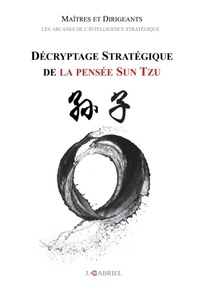 Jérôme Gabriel - Maîtres et Dirigeants : Décryptage stratégique de la pensée Sun Tzu - Les arcanes de l'Intelligence stratégique.