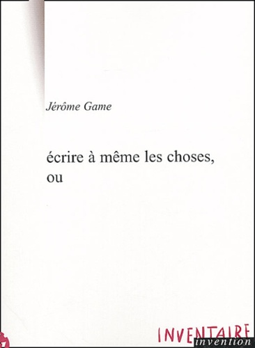 Jérôme Game - Ecrire à même les choses, ou.