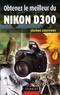 Jérôme Geoffroy - Obtenez le meilleur du Nikon D300.