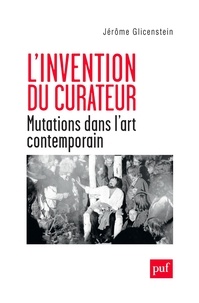 Jérôme Glicenstein - L'invention du curateur - Mutations dans l'art contemporain.
