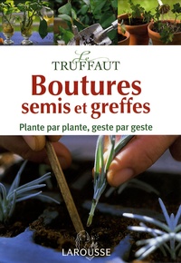 Jérôme Goutier - Le Truffaut : Boutures, semis et greffes - Plante par plante, geste par geste.