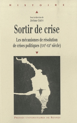 Jérôme Grévy - Sortir de crise - Les mécanismes de résolution de crises politiques (XVIe-XXe siècle).