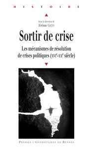 Jérôme Grévy - Sortir de crise - Les mécanismes de résolution de crises politiques (XVIe-XXe siècle).