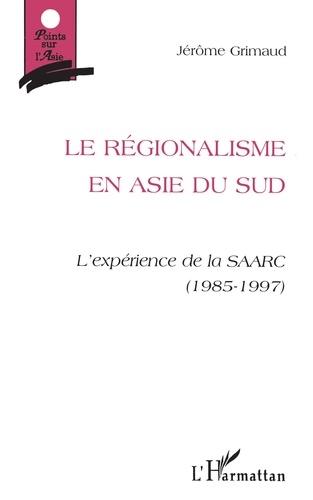 Le Regionalisme En Asie Du Sud. L'Experience De La Saarc (1985-1997)