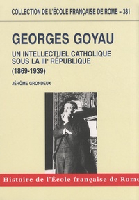 Jérôme Grondeux - Georges Goyau (1869-1939) - Un intellectuel catholique sous la IIIe République.