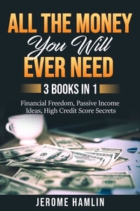  Jerome Hamlin - All the Money You Will Ever Need: 3 Books in 1: Financial Freedom, Passive Income Ideas, High Credit Score Secrets.
