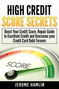  Jerome Hamlin - High Credit Score Secrets: Boost Your Credit Score. Repair Guide to Excellent Credit and Overcome your Credit Card Debt Forever.