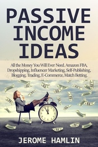  Jerome Hamlin - Passive Income Ideas: All the Money You Will Ever Need. Amazon FBA, Dropshipping, Influencer Marketing, Self-Publishing, Blogging, Trading, E-Commerce, Match Betting.