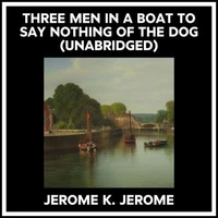 Three Men In A Boat To Say Nothing Of The Dog (Unabridged)