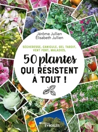 Jérôme Jullien et Elisabeth Jullien - 50 plantes qui résistent à tout ! - Sécheresse, canicule, gel tardif, vent fort, maladies.
