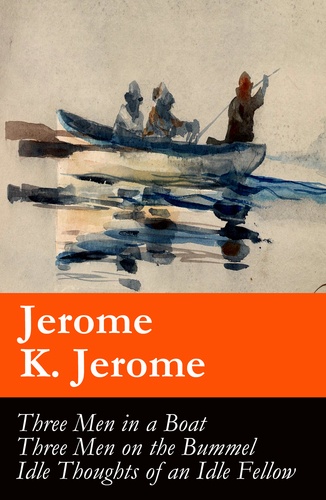 Jerome K. Jerome et A. Frederics - Three Men in a Boat (illustrated) + Three Men on the Bummel + Idle Thoughts of an Idle Fellow: The best of Jerome K. Jerome.