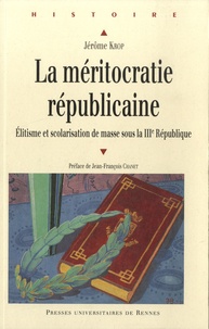Jérôme Krop - La méritocratie républicaine - Elitisme et scolarisation de masse sous la IIIe République.